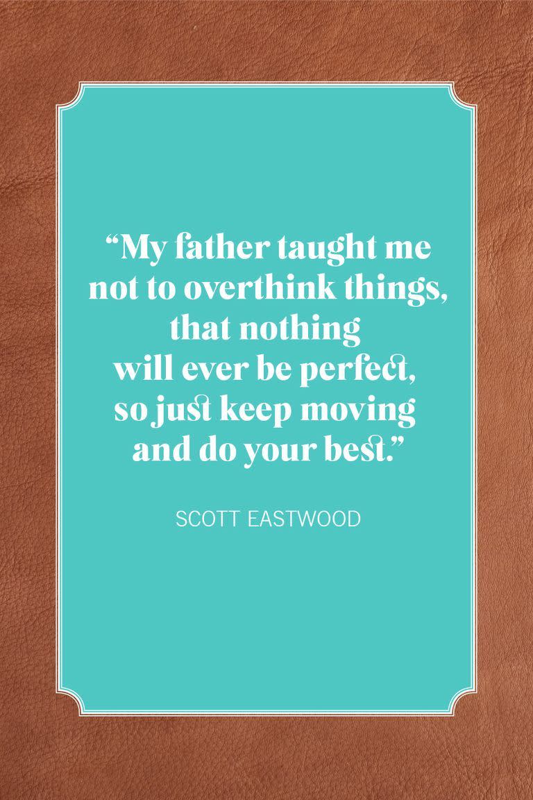 <p>"My father taught me not to overthink things, that nothing will ever be perfect, so just keep moving and do your best."</p>