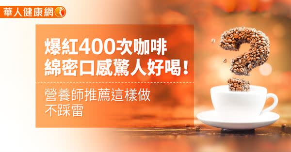 爆紅400次咖啡，綿密口感驚人好喝！營養師推薦這樣做不踩雷