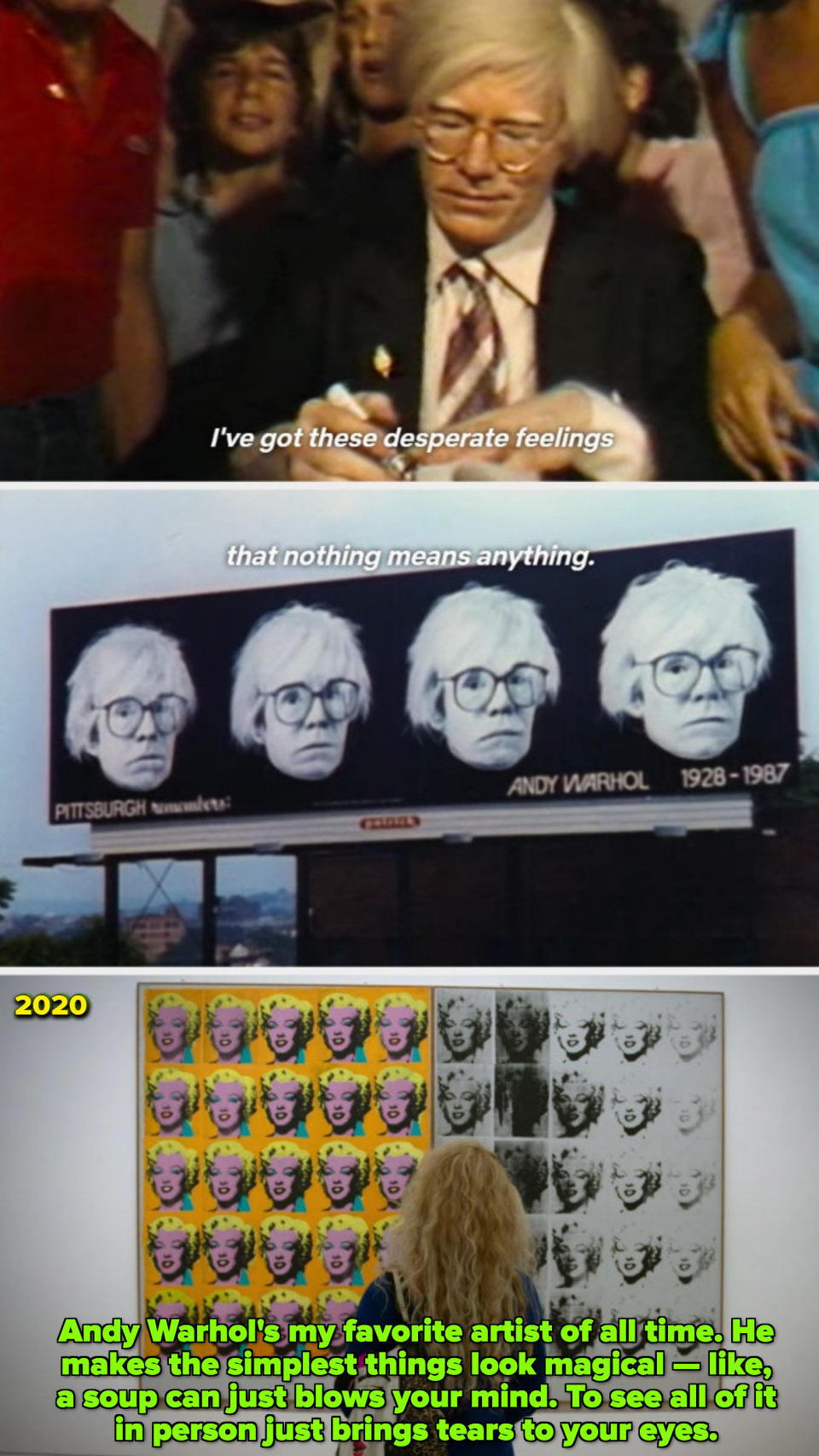 Warhol: "I've got these desperate feelings that nothing means anything"; Fan of Warhol in 2020: "He makes the simplest things look magical — like, a soup can just blow your mind"