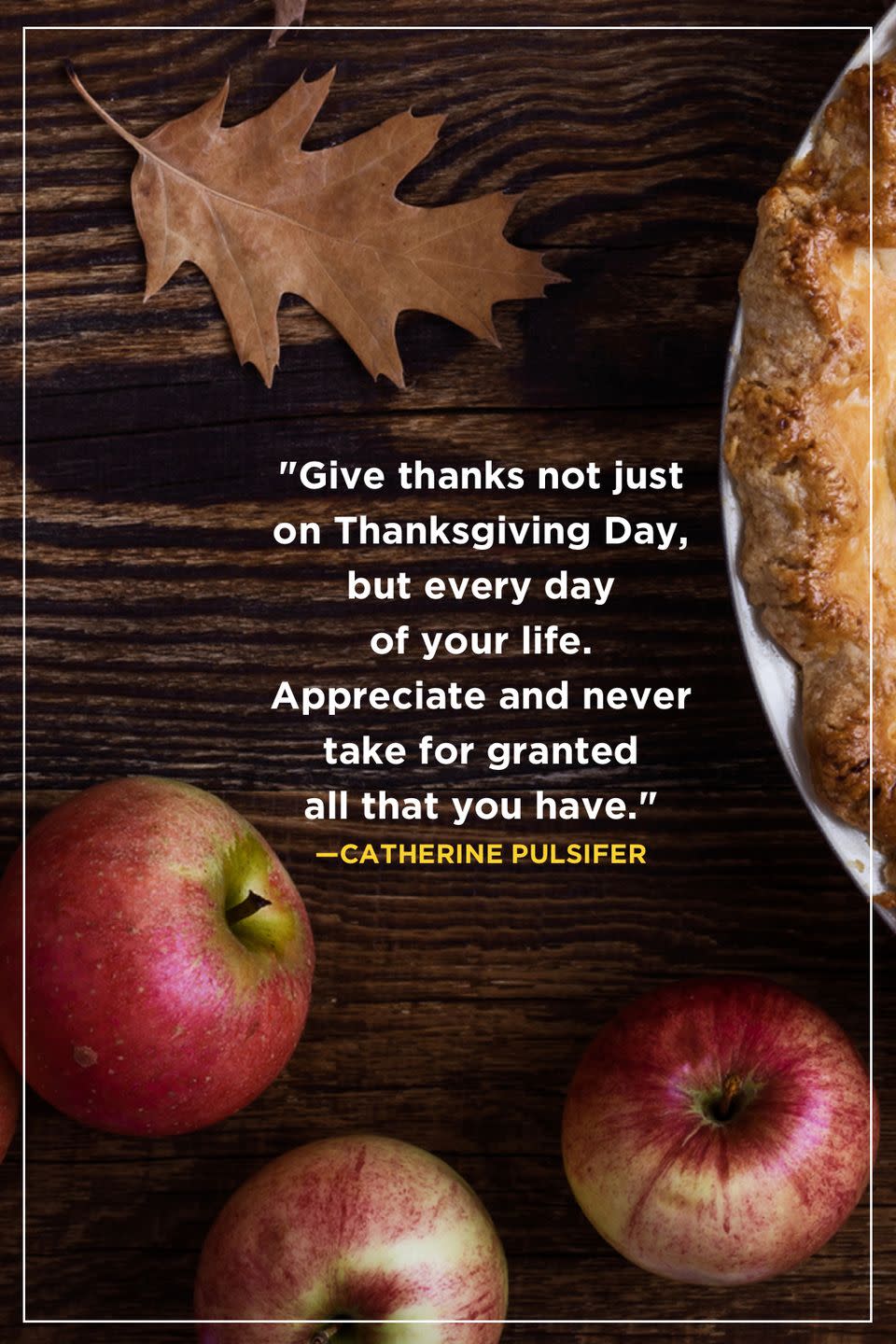 <p>"Give thanks not just on Thanksgiving Day, but every day of your life. Appreciate and never take for granted all that you have."</p>