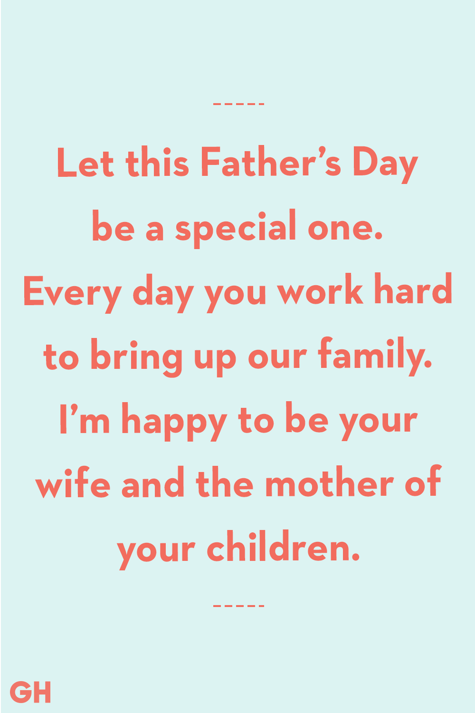 <p>Let this Father’s Day be a special one. Every day you work hard to bring up our family. I’m happy to be your wife and the mother of your children.</p>