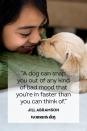 <p>“A dog can snap you out of any kind of bad mood that you're in faster than you can think of.”</p>