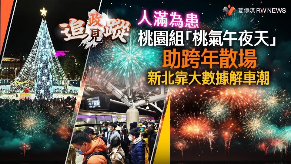 政見追蹤系列35／人滿為患　桃園組「桃氣午夜天」助跨年散場　新北靠大數據解車潮