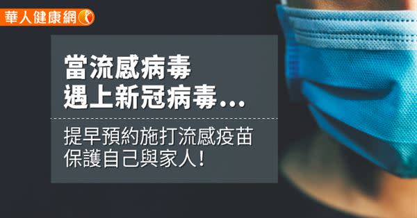 當流感病毒遇上新冠病毒…提早預約施打流感疫苗，保護自己與家人！