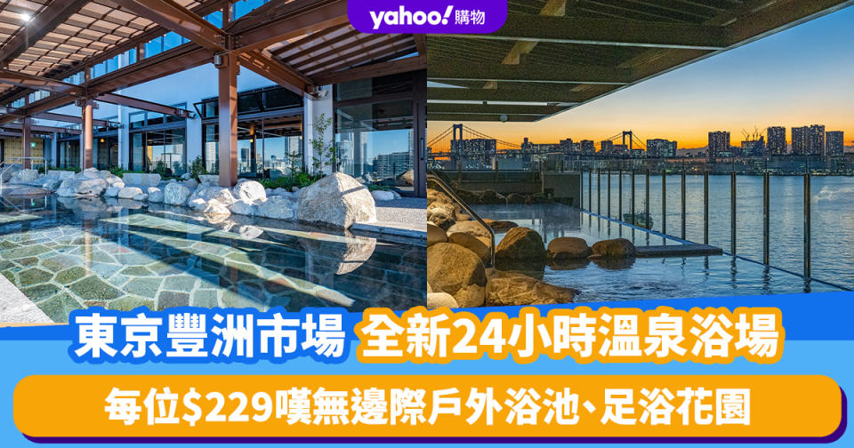 日本旅遊｜東京豐洲市場全新24小時溫泉浴場！每位$229嘆箱根直送溫泉水 無邊際戶外浴池、足浴花園