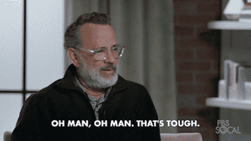 Tom Hanks saying, "oh man, oh man that's tough"