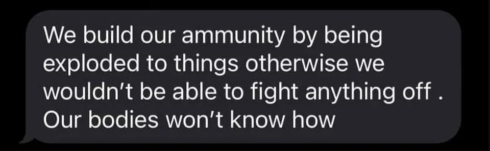 "we build our ammunity by being exploded to things otherwise we wouldnt be able to fight anything off. our bodies won't know how