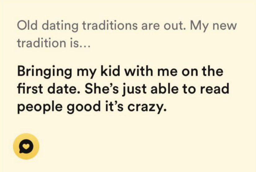 old dating traditions are out, i'm bringing my kid with me on the first date, she's just able to read people good