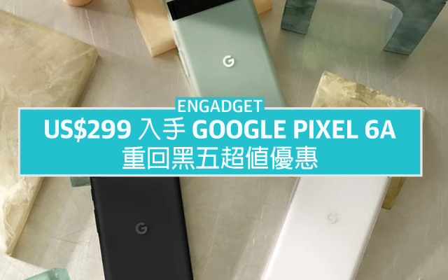 US$299 入手Google Pixel 6a，重回黑五超值優惠