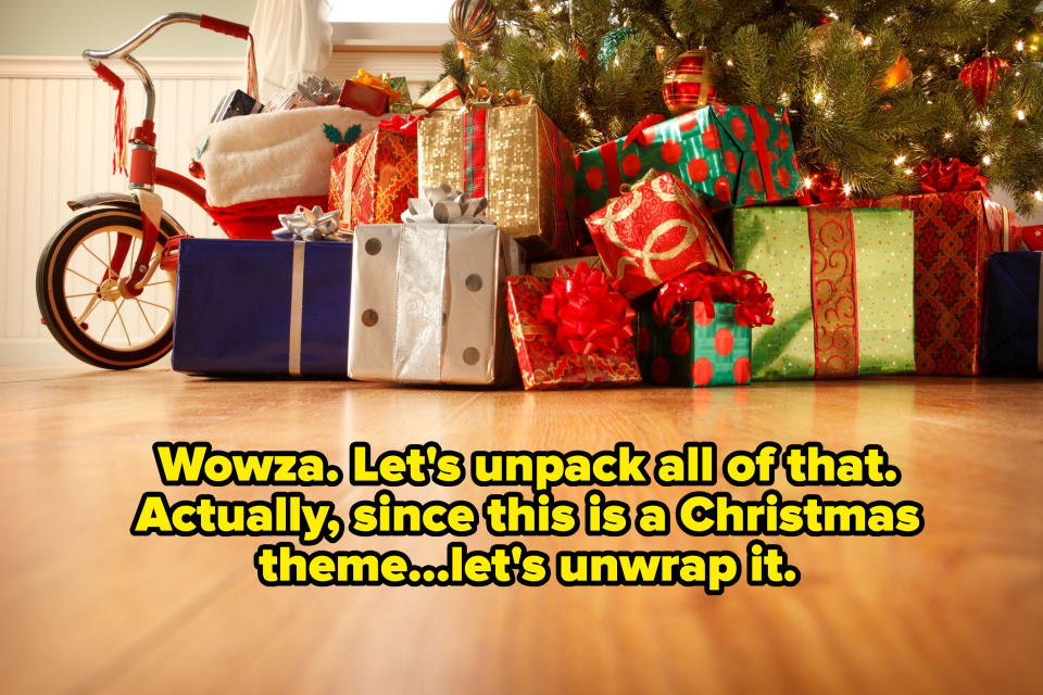 text that says, wowza, let's unpack all of that, acutally since this is a christmas theme, let's unwrap it