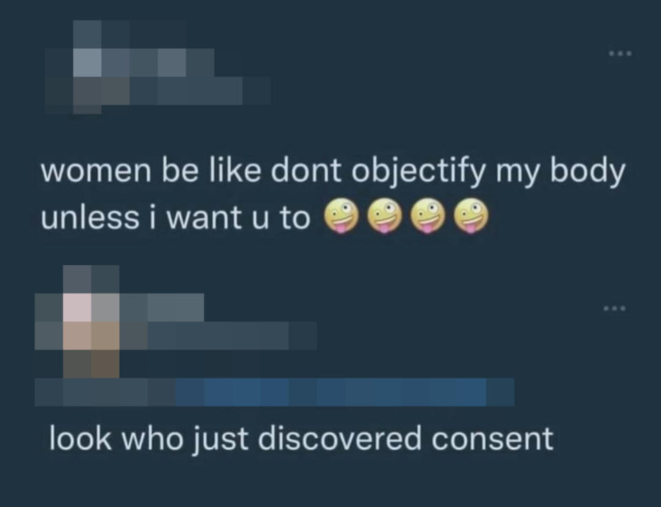 "women be like don't objectify my body unless i want you to" and someone responds, look who just discovered consent