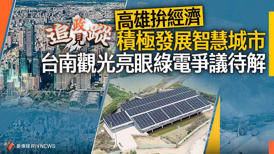 政見追蹤系列30／高雄拚經濟積極發展智慧城市　台南觀光亮眼綠電爭議待解