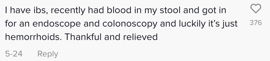 I have IBS recently had blood in my stool and got in for an endoscope and colonoscopy and luckily it's just hemorrhoids thankful and relieved