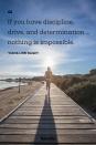 <p>"If you have discipline, drive, and determination… nothing is impossible."</p>