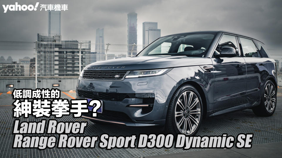 2023 Land Rover Range Rover Sport D300 Dynamic SE試駕！低調成性的紳裝拳手？