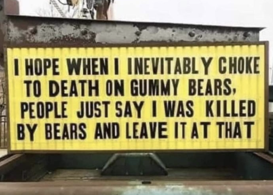 marquee reading, i hope when i inevitably chose to death on gummy bears people just say i was killed by bears and leave it at that
