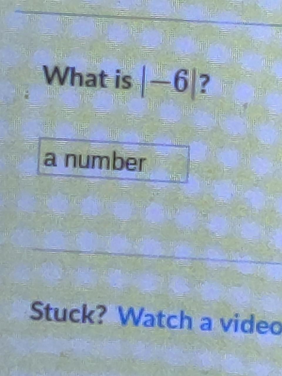 Screenshot of an educational question asking "What is | -6 |?" with a text box below for the answer and a link that says "Stuck? Watch a video."