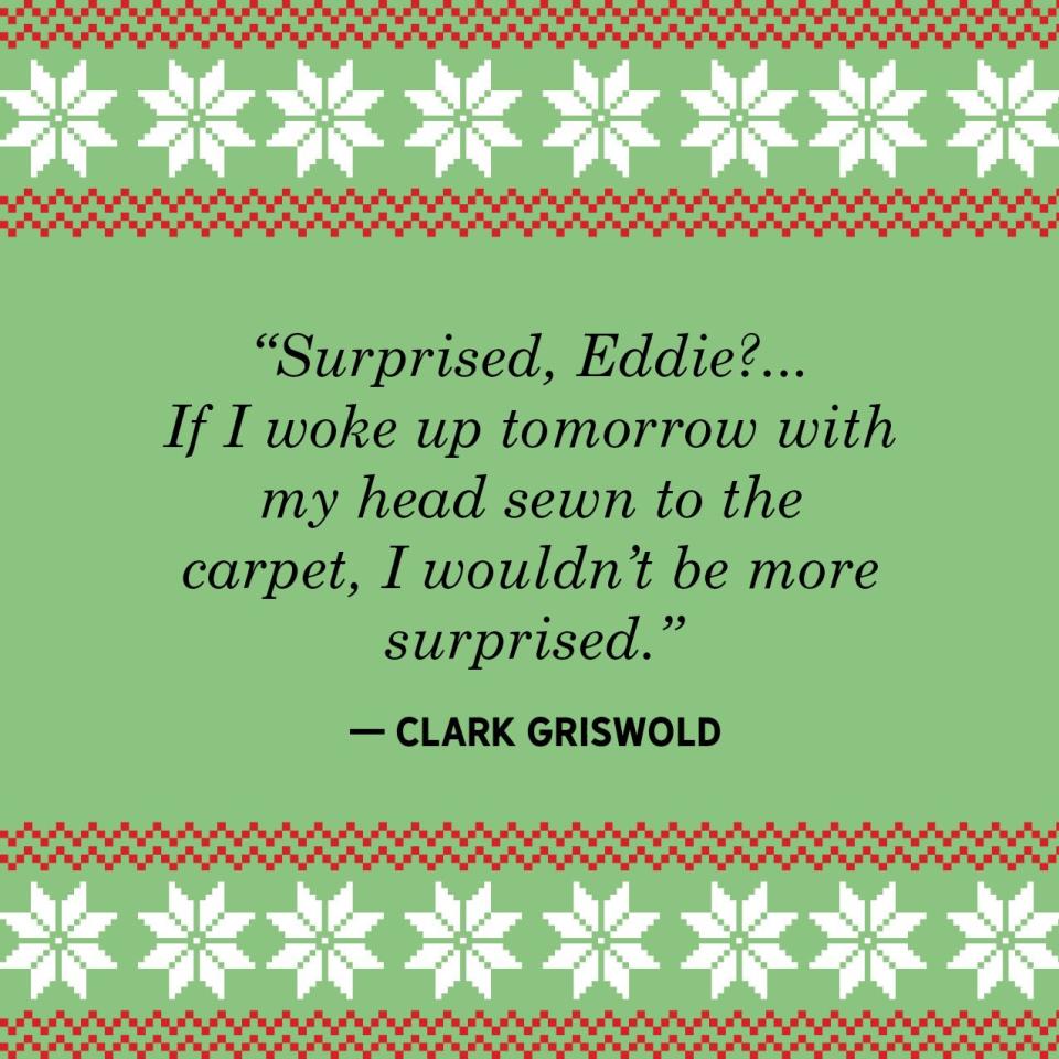 <p>"Surprised, Eddie?... If I woke up tomorrow with my head sewn to the carpet, I wouldn't be more surprised."</p>