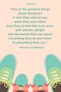 <p>"One of the greatest things about daughters is how they adored you when they were little; how they rushed into your arms with electric delight and demanded that you watch everything they do and listen to everything they say."</p>