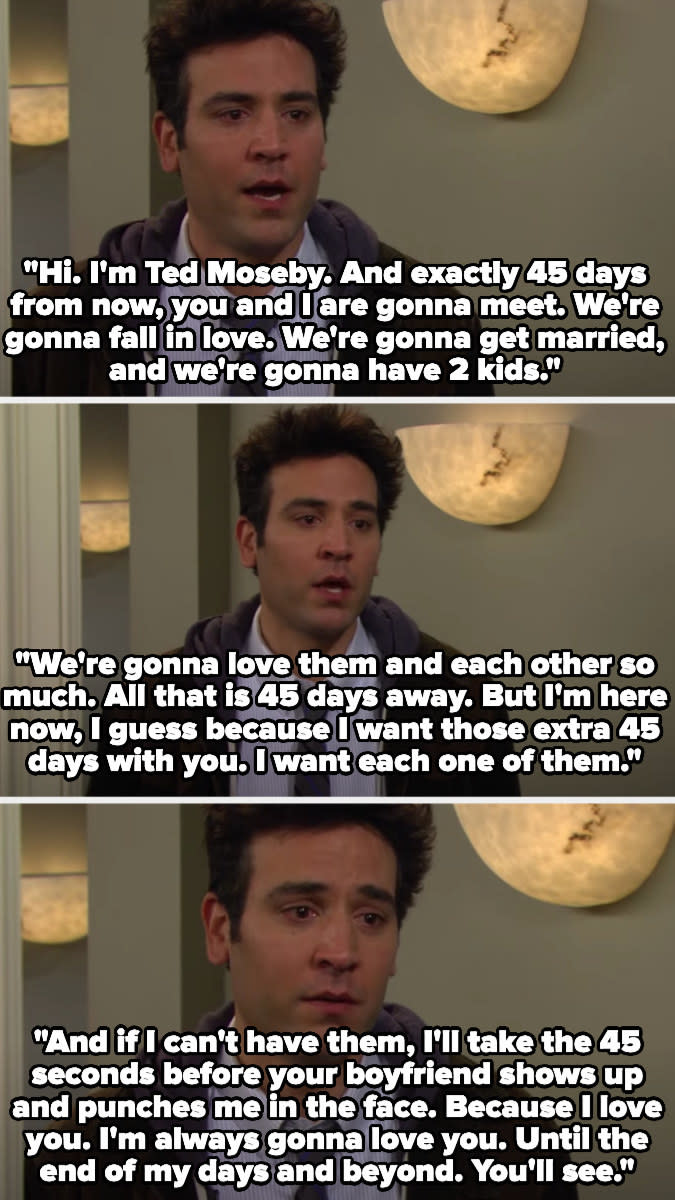 Ted introduces himself to Tracy and says that in 45 days they'll meet and fall in love and have 2 kids, but he wants to meet her now because he wants those 45 days, or at least the 45 seconds before her boyfriend shows up