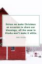 <p>“Unless we make Christmas an occasion to share our blessings, all the snow in Alaska won’t make it white.”</p>