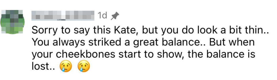 Comment by user to Kate: "Sorry to say this Kate, but you do look a bit thin.. You always struck a great balance.. But when your cheekbones start to show, the balance is lost.. ??"