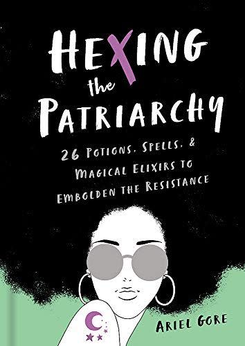 13) Hexing the Patriarchy: 26 Potions, Spells, and Magical Elixirs to Embolden the Resistance