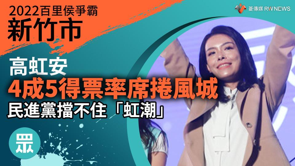 2022新竹市百里侯爭霸／高虹安4成5得票率席捲風城　民進黨擋不住「虹潮」