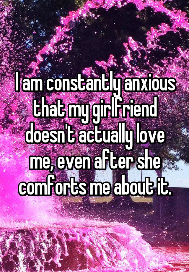 I am constantly anxious that my girlfriend doesn