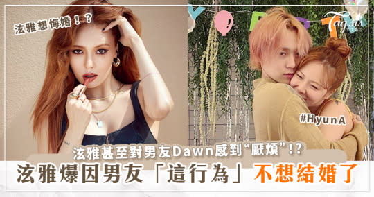 泫雅自爆因男友Dawn「這行為」不想結婚了、想悔婚！？甚至感到「厭煩」！