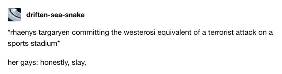 rhaenys targaryen committing the westerosi equivalent of a terrorist attack on a sports stadium; her gays: honestly, slay