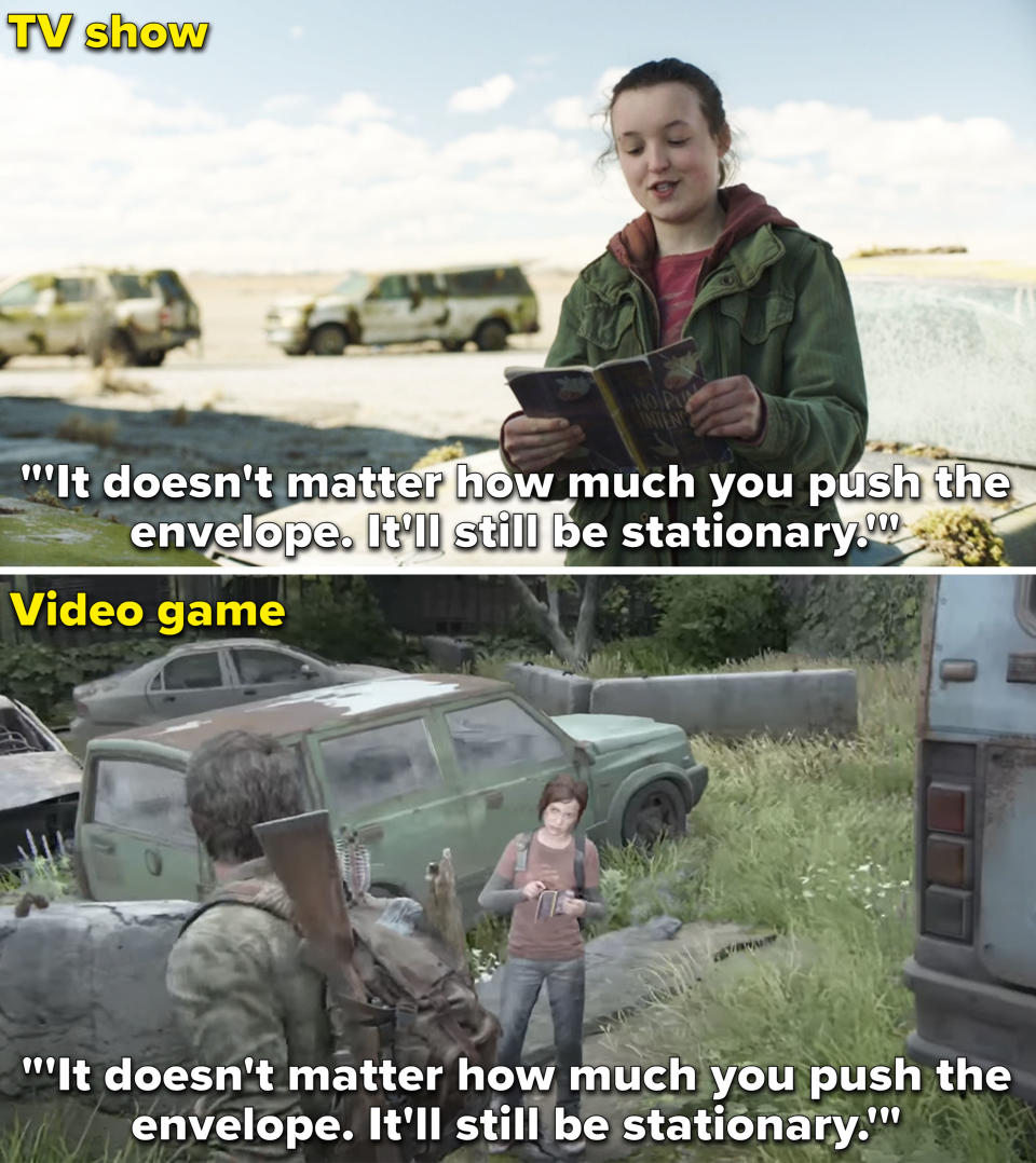 Ellie saying, "It doesn't matter how much you push the envelope. It'll still be stationary" in the show vs game