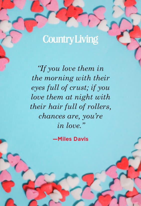 <p>"If you love them in the morning with their eyes full of crust; if you love them at night with their hair full of rollers, chances are, you’re in love."</p>
