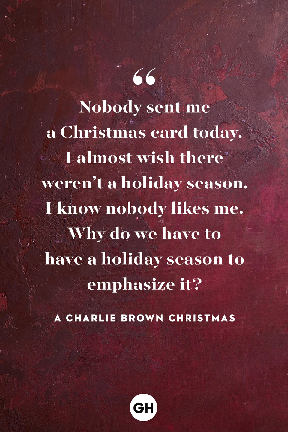 <p>Nobody sent me a Christmas card today. I almost wish there weren’t a holiday season. I know nobody likes me. Why do we have to have a holiday season to emphasize it?</p>