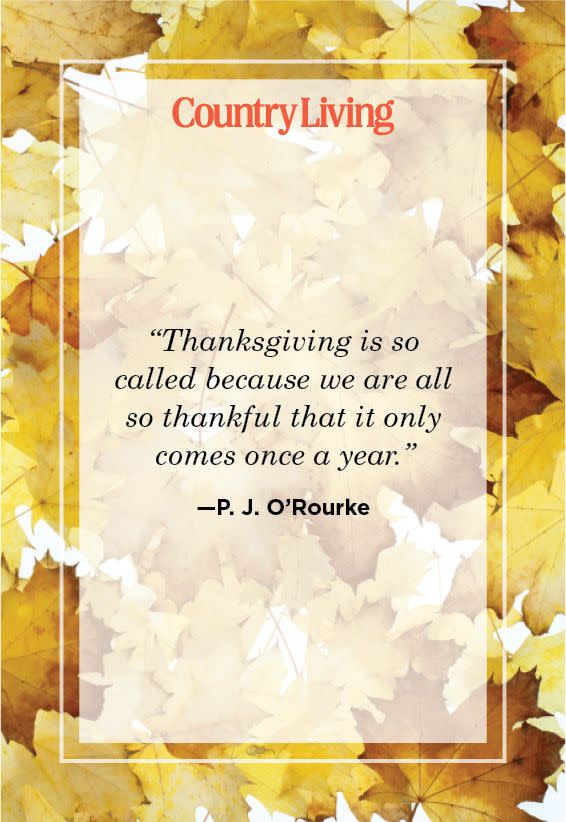 <p>"Thanksgiving is so called because we are all so thankful that it only comes once a year."</p>