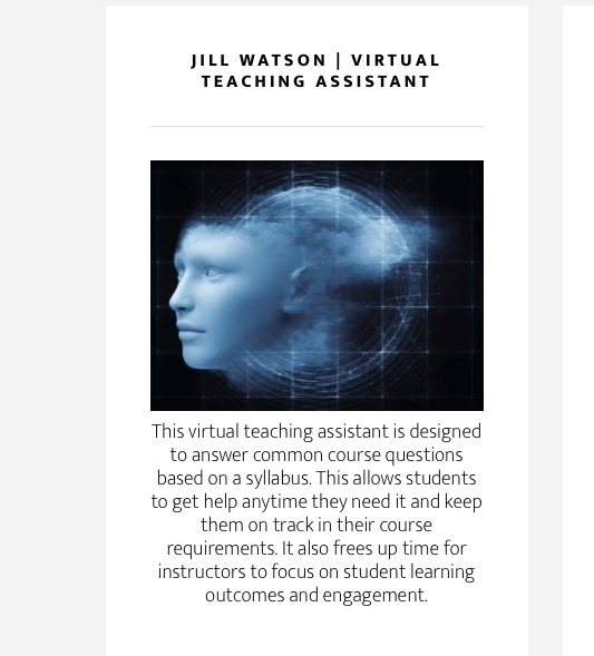Georgia State University developed "Jill Watson," an inexpensive, always-on AI teaching assistant that was able to answer student questions about course material. Studies found that some students couldn't tell they were engaging with AI and not a human teaching assistant.
