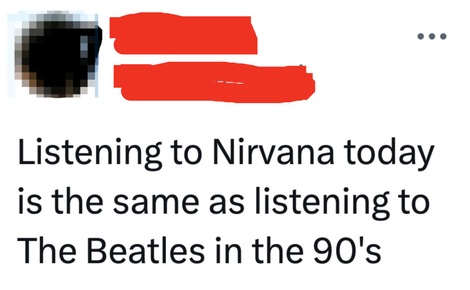 Listening to Nirvana today is the same as listening to The Beatles in the 90's