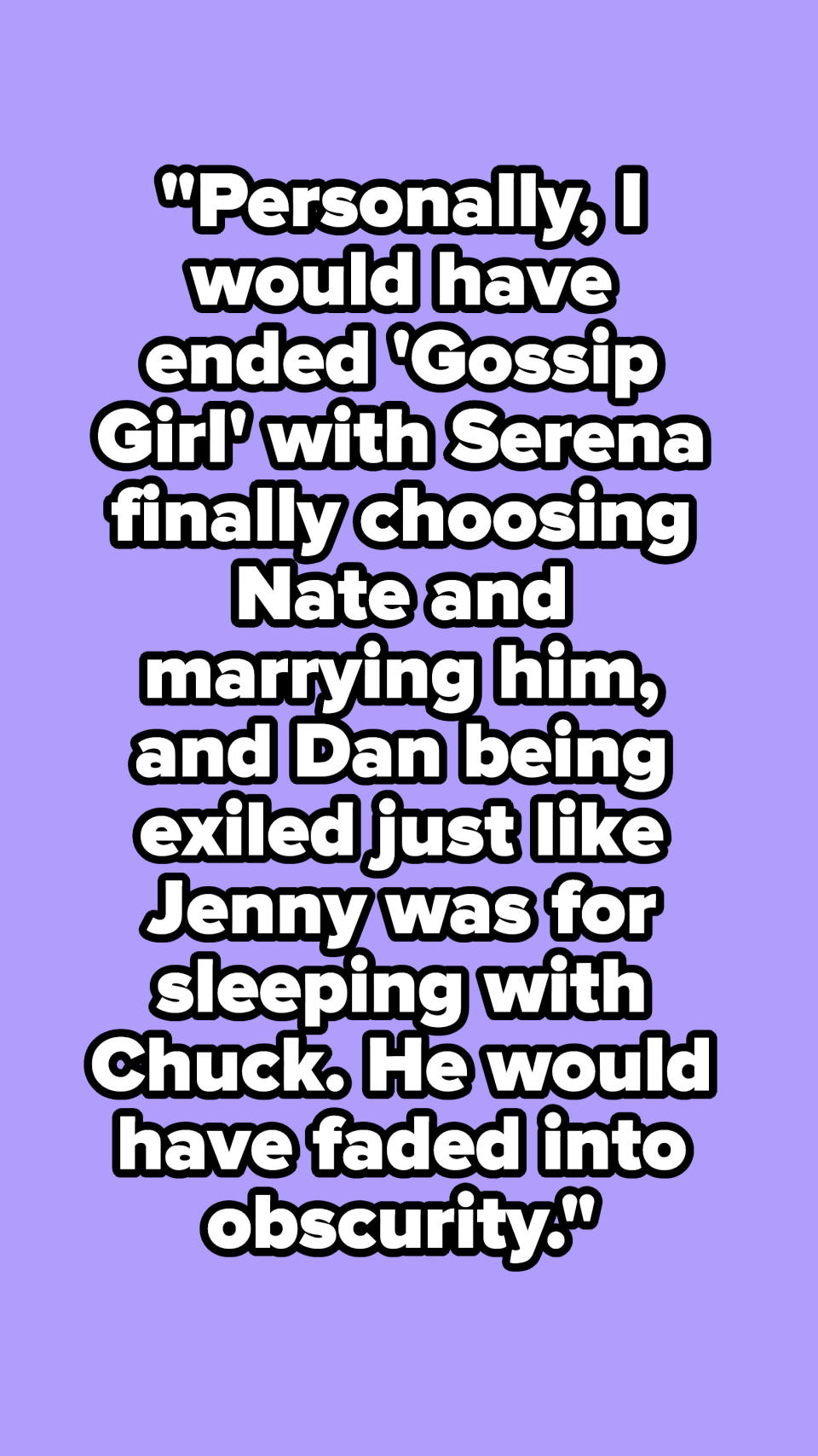 "I would have ended 'Gossip Girl' with Serena finally choosing Nate and marrying him, and Dan being exiled."