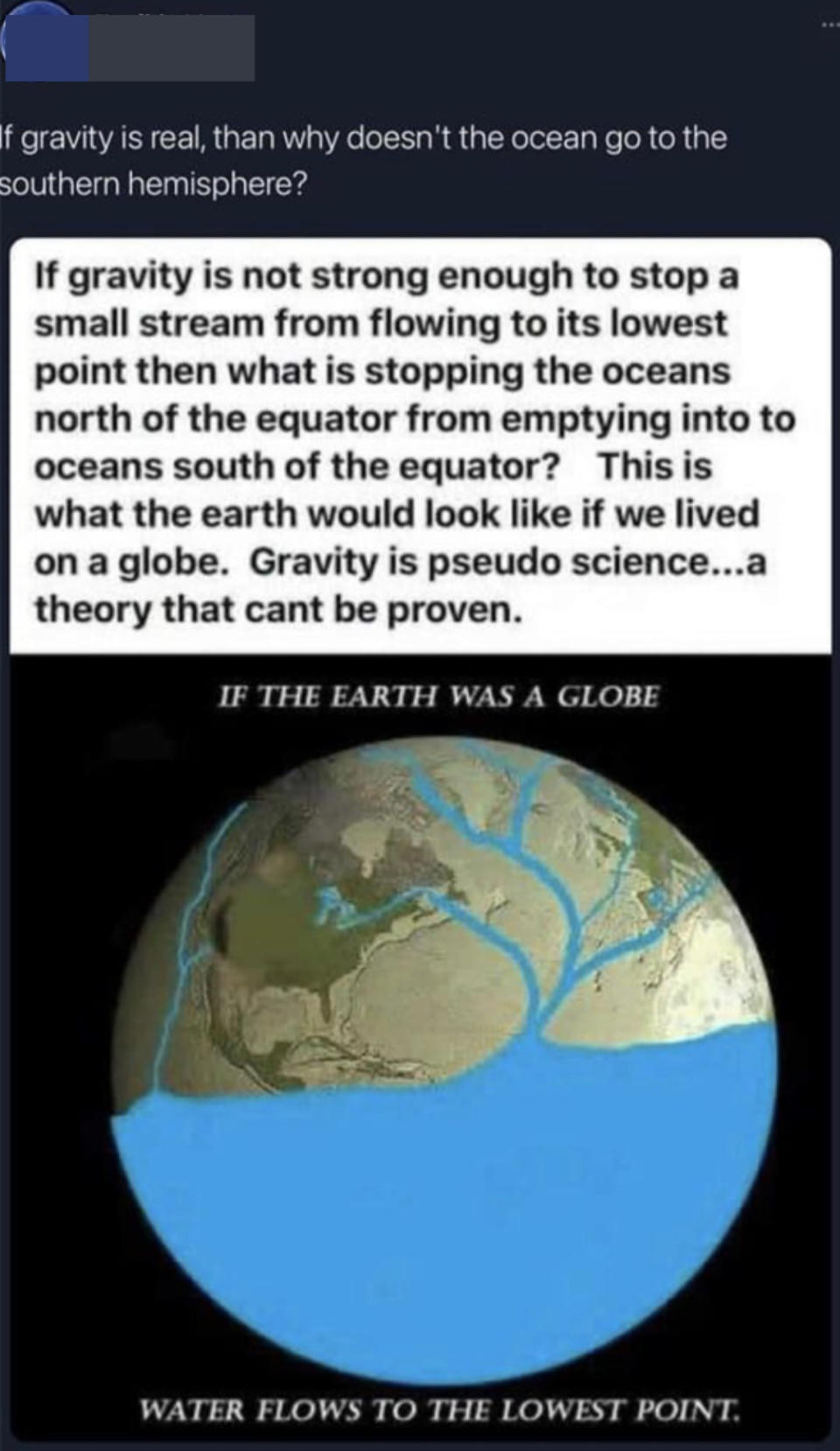 "If gravity is not strong enough to stop a small stream from flowing to its lowest point, then what is stopping the oceans north of the equator from emptying into oceans south of the equator? Gravity is pseudo science"