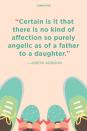 <p>“Certain is it that there is no kind of affection so purely angelic as of a father to a daughter.”</p>