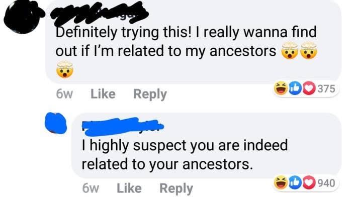 person who says they wonder if they're related to their ancestors