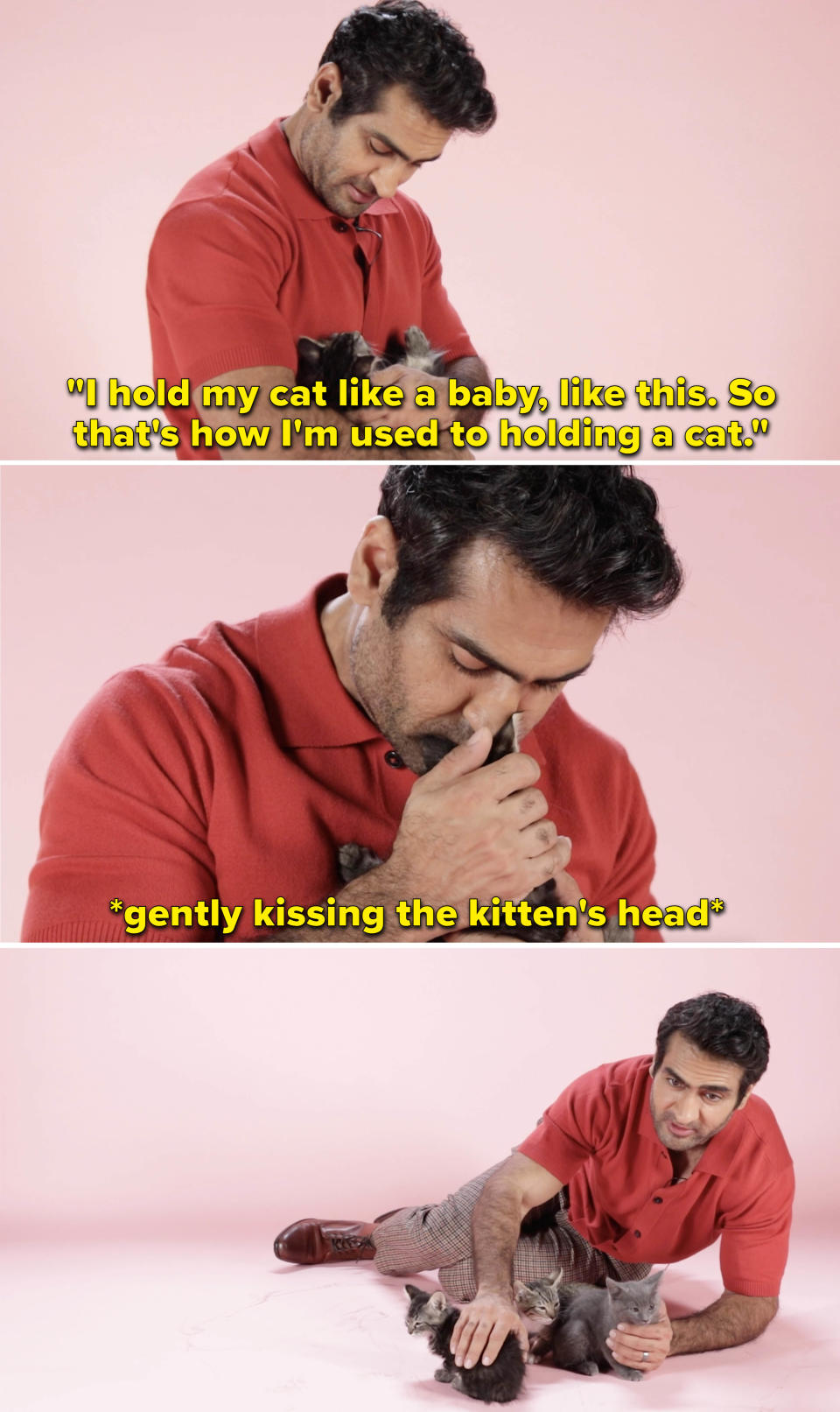 Kumail kissing a kitten's head and saying "I hold my cat like a baby, like this, so that's how I'm used to holding a cat"