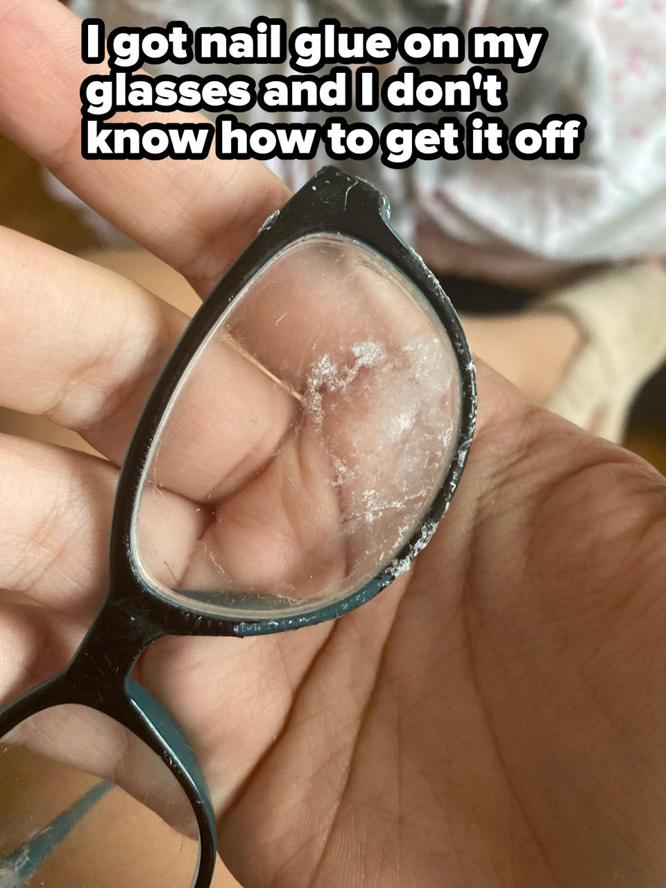 glasses with glue on them and the words "I got nail glue on my glasses and I don't know how to get it off"