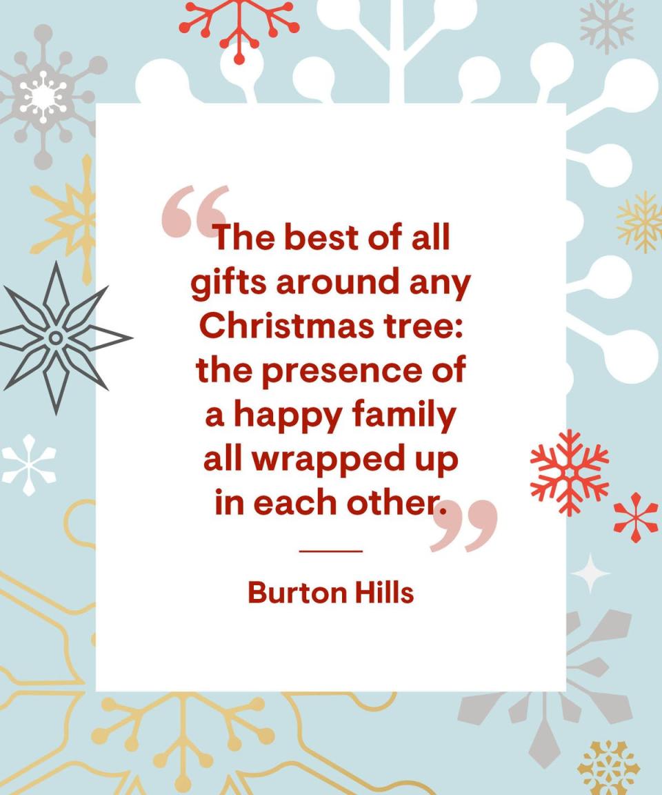 <p>“The best of all gifts around any Christmas tree: the presence of a happy family all wrapped up in each other.”</p>