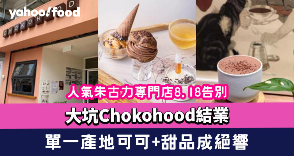 大坑Chokohood結業 人氣朱古力專門店8.18告別 單一產地可可+甜品成絕響