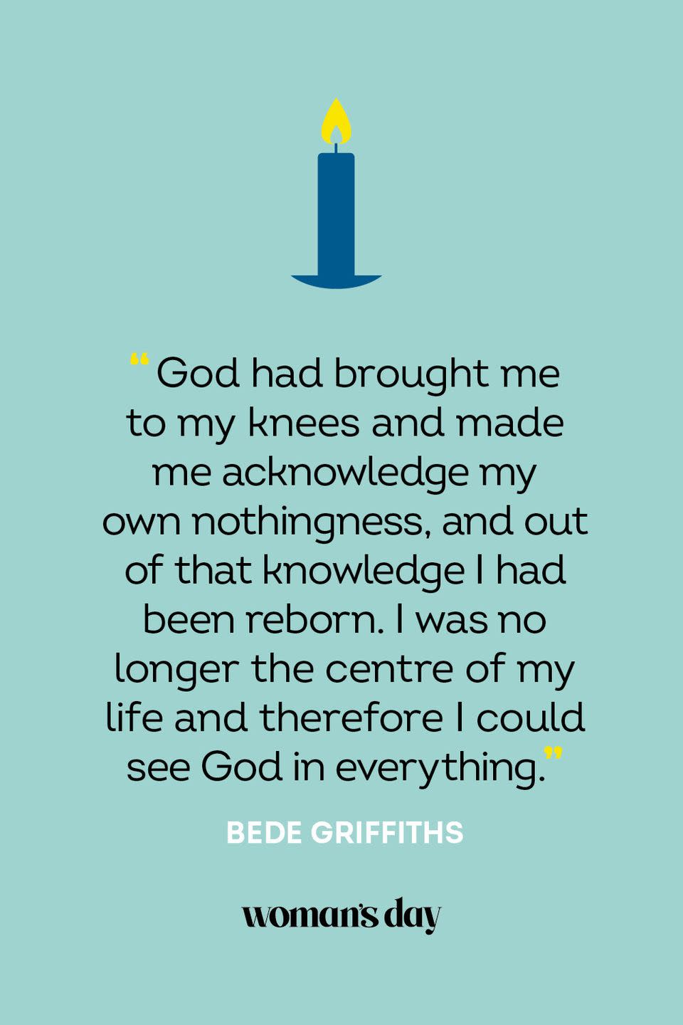 <p>“God had brought me to my knees and made me acknowledge my own nothingness, and out of that knowledge I had been reborn. I was no longer the centre of my life and therefore I could see God in everything.” — Bede Griffiths</p>