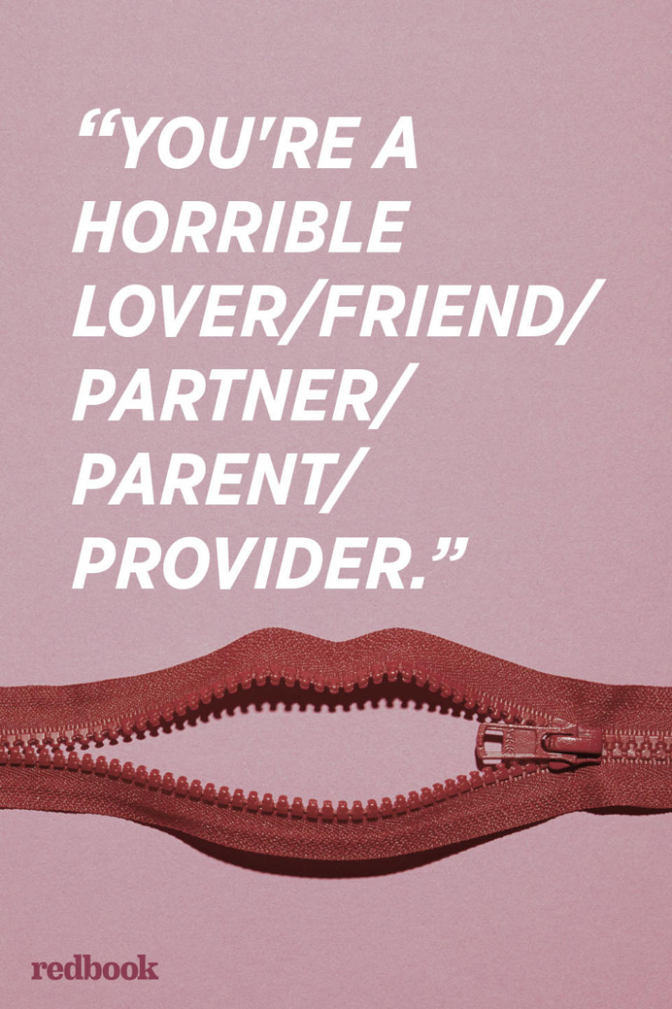 <p>"This is something that can never be taken back and will stay with your partner forever. When you attack them at this level, you're hitting them in a core of their identity and damaging their self-worth. Nothing you say after that will even be really heard. You can't walk this one back, ever," says Toni Coleman, a psychotherapist and relationship coach.</p>