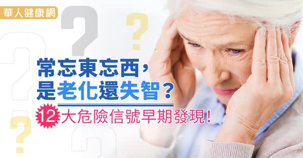 常忘東忘西，是老化還失智？12大危險信號早期發現！