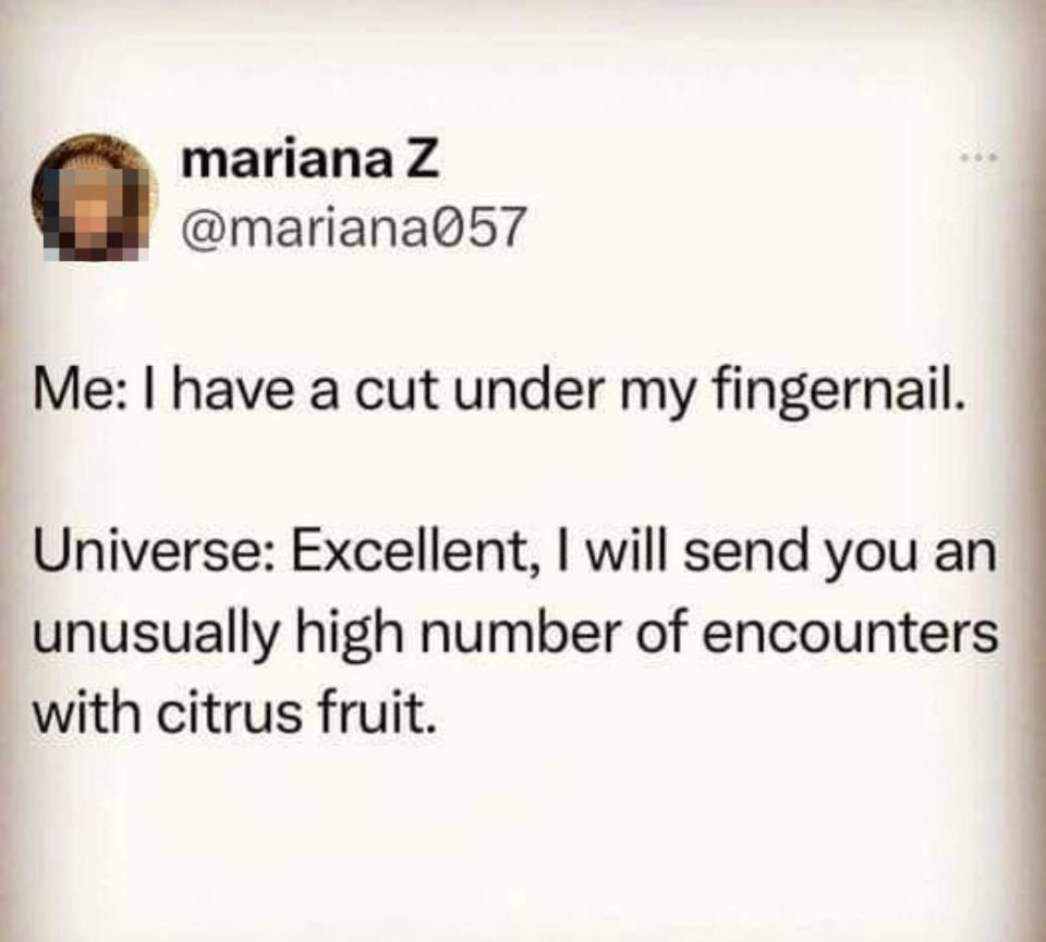 Text post by mariana Z (@mariana057) reading: "Me: I have a cut under my fingernail. Universe: Excellent, I will send you an unusually high number of encounters with citrus fruit."