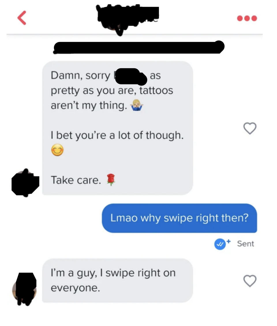 A man tells a woman she's pretty but he doesn't like tattoos, the woman says "why swipe right then?" and the man replies "I'm a guy, I swipe right on everyone"